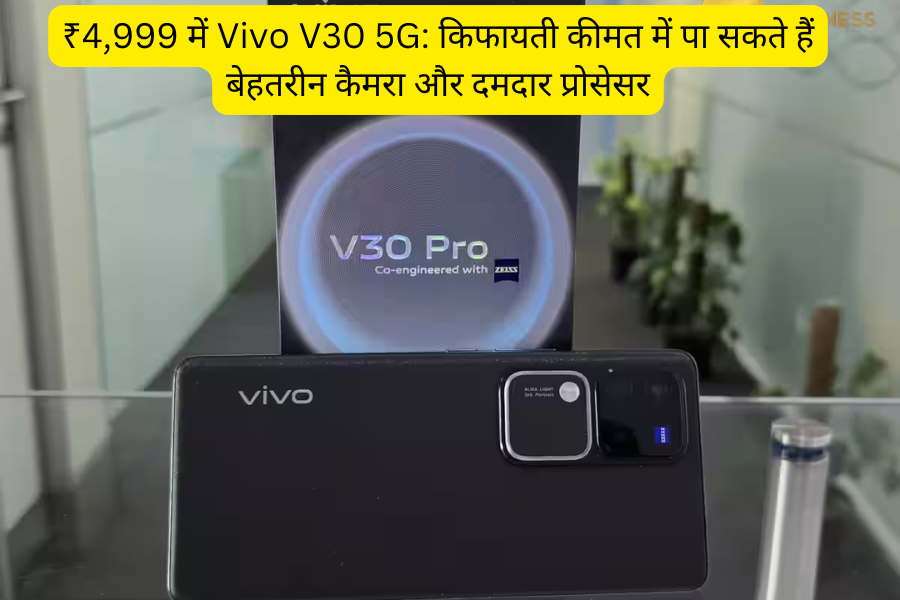 ₹4,999 में Vivo V30 5G: किफायती कीमत में पा सकते हैं बेहतरीन कैमरा और दमदार प्रोसेसर