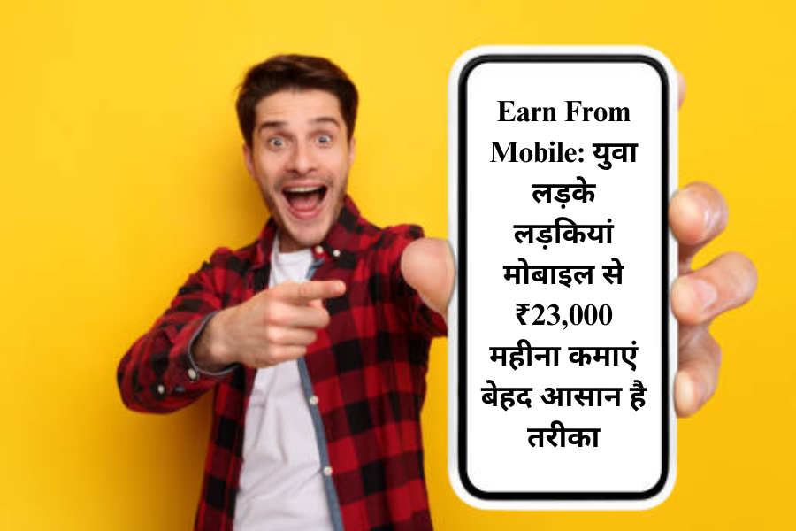 Earn From Mobile: युवा लड़के लड़कियां मोबाइल से ₹23,000 महीना कमाएं बेहद आसान है तरीका